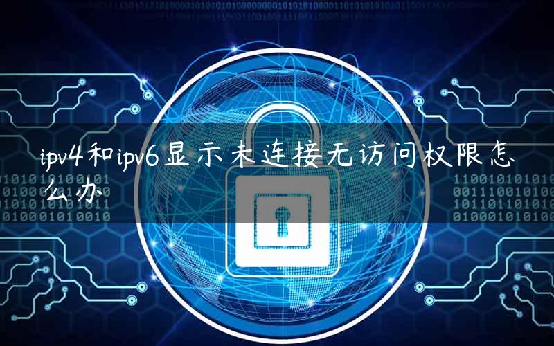 ipv4和ipv6显示未连接无访问权限怎么办