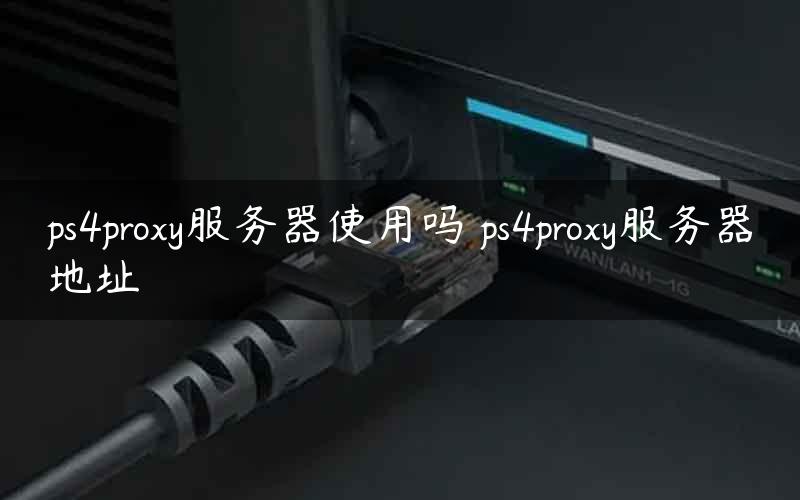 ps4proxy服务器使用吗 ps4proxy服务器地址