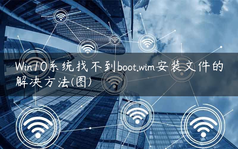 Win10系统找不到boot.wim安装文件的解决方法(图)