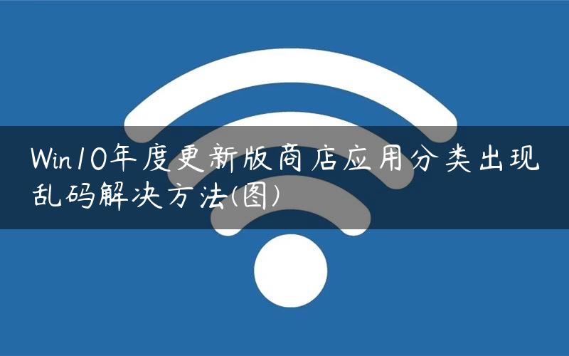 Win10年度更新版商店应用分类出现乱码解决方法(图)