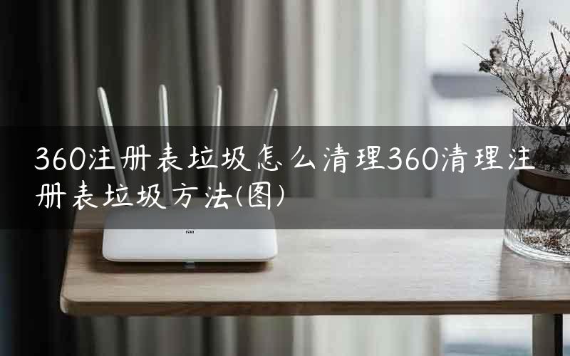 360注册表垃圾怎么清理360清理注册表垃圾方法(图)