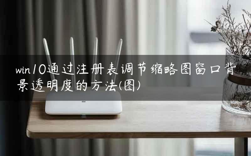 win10通过注册表调节缩略图窗口背景透明度的方法(图)