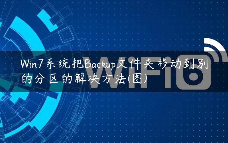 Win7系统把Backup文件夹移动到别的分区的解决方法(图)