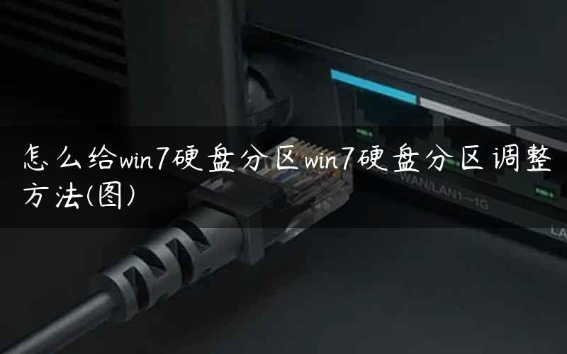 怎么给win7硬盘分区win7硬盘分区调整方法(图)