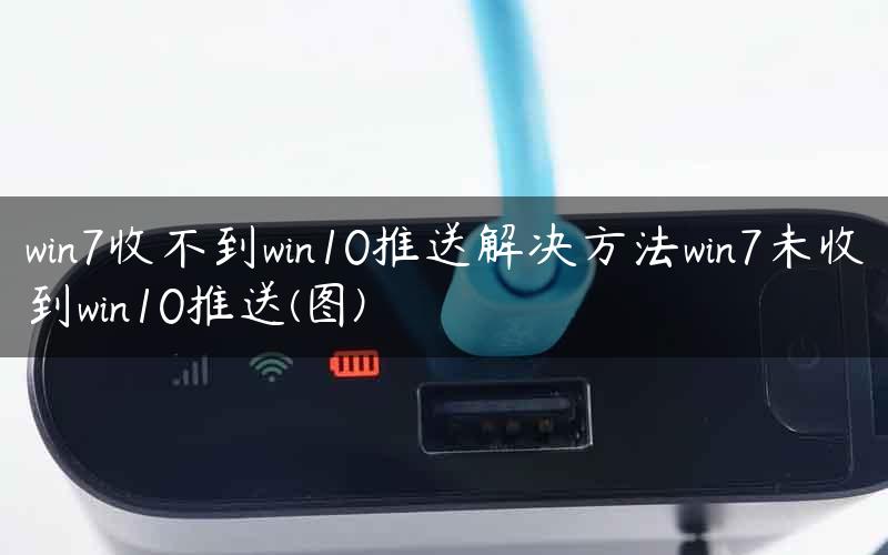 win7收不到win10推送解决方法win7未收到win10推送(图)