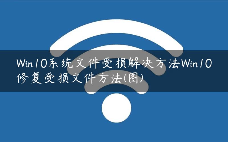 Win10系统文件受损解决方法Win10修复受损文件方法(图)