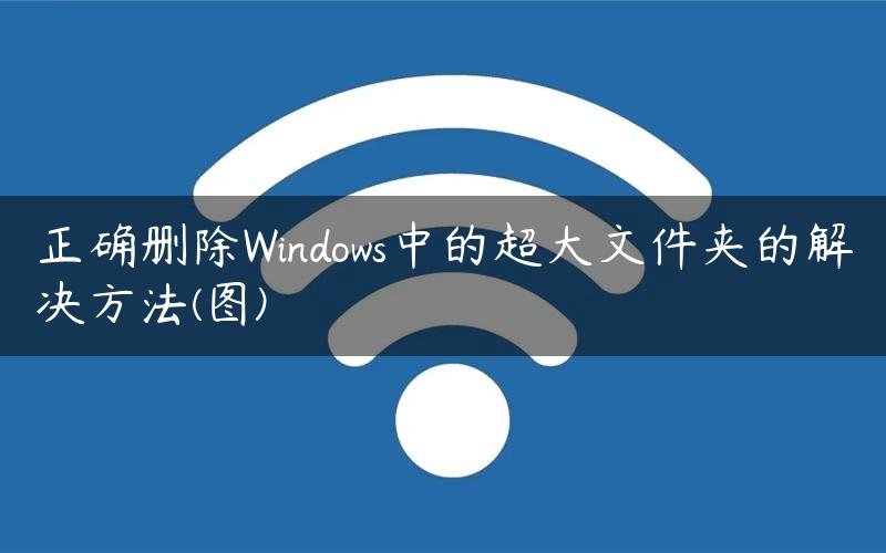 正确删除Windows中的超大文件夹的解决方法(图)