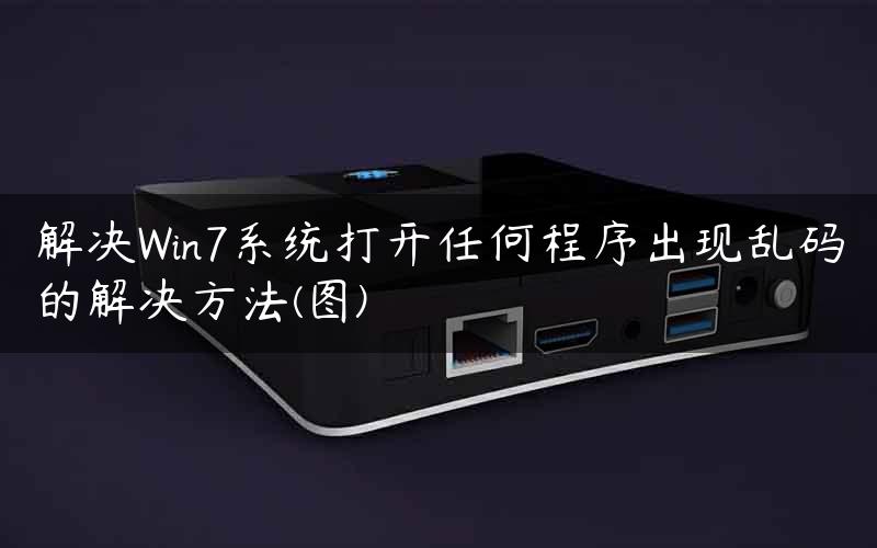 解决Win7系统打开任何程序出现乱码的解决方法(图)