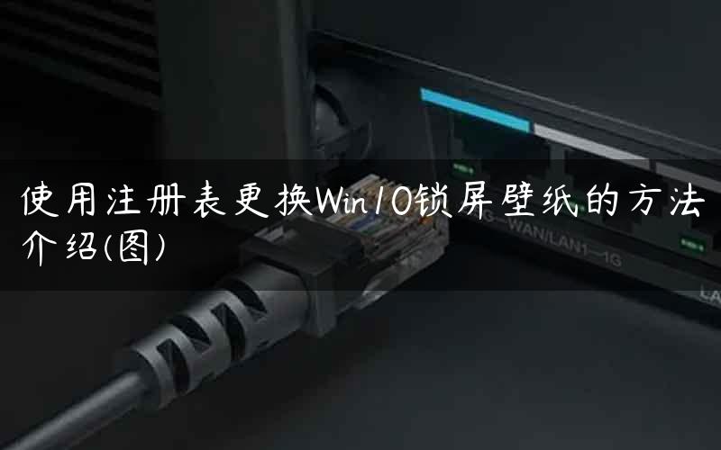 使用注册表更换Win10锁屏壁纸的方法介绍(图)