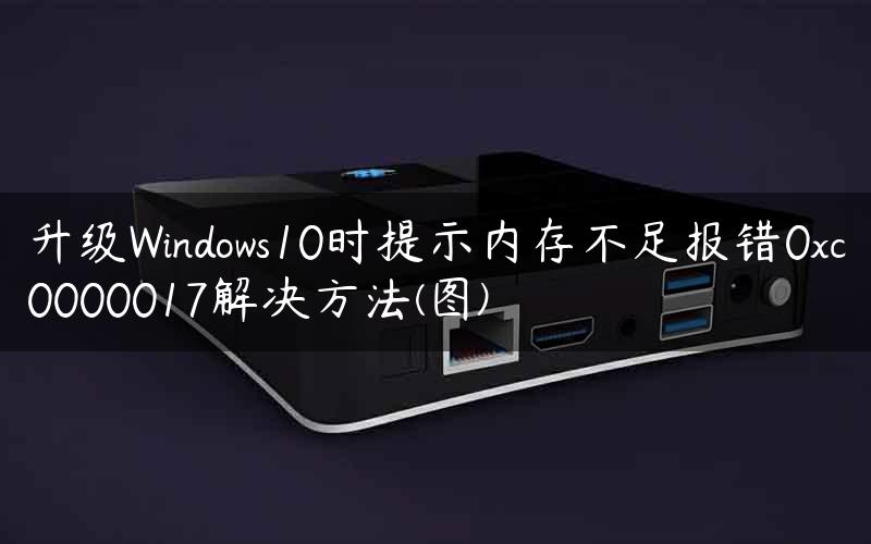 升级Windows10时提示内存不足报错0xc0000017解决方法(图)