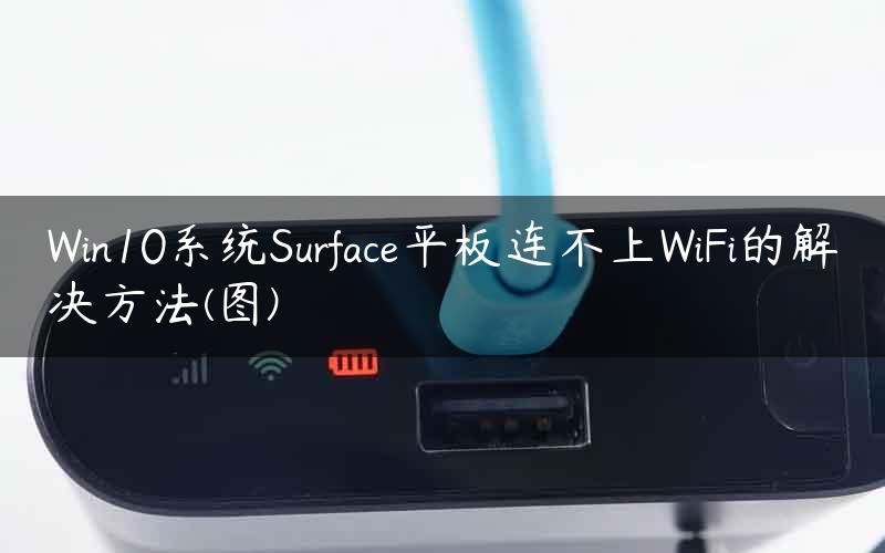 Win10系统Surface平板连不上WiFi的解决方法(图)