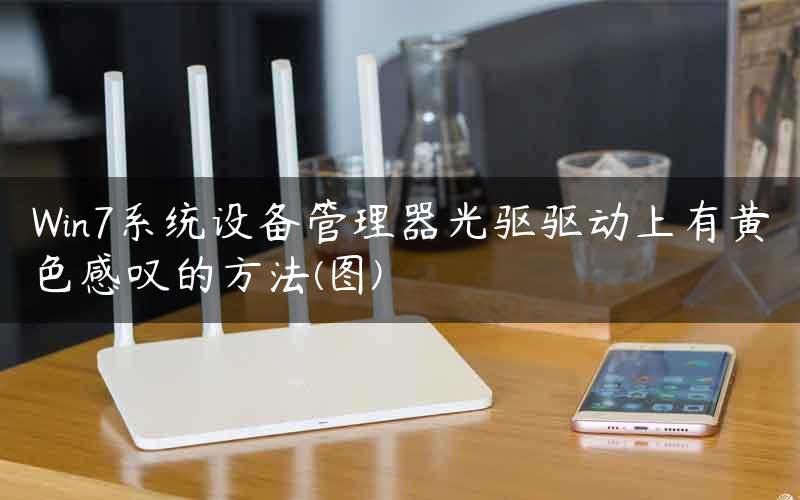 Win7系统设备管理器光驱驱动上有黄色感叹的方法(图)