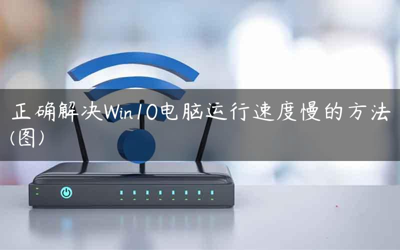 正确解决Win10电脑运行速度慢的方法(图)