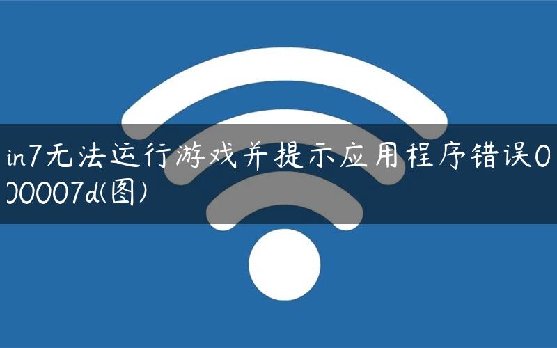 Win7无法运行游戏并提示应用程序错误0xc000007d(图)