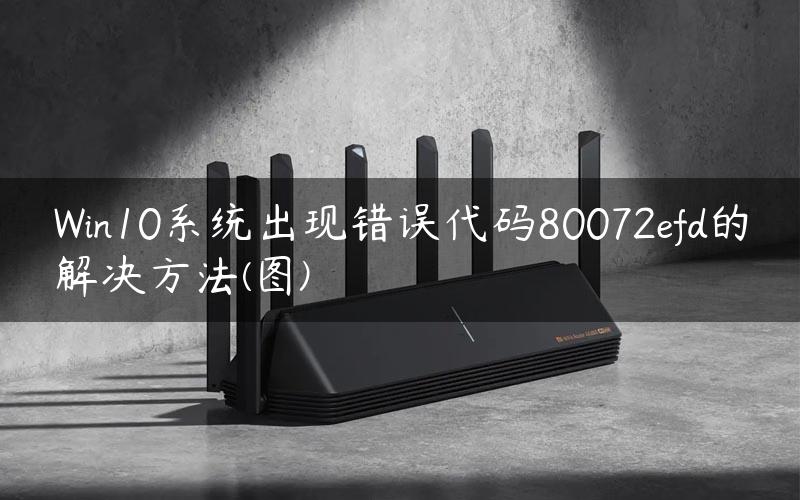 Win10系统出现错误代码80072efd的解决方法(图)