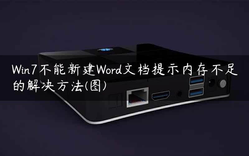 Win7不能新建Word文档提示内存不足的解决方法(图)