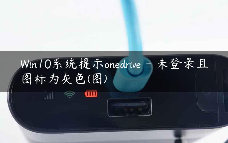 Win10系统提示onedrive – 未登录且图标为灰色(图)