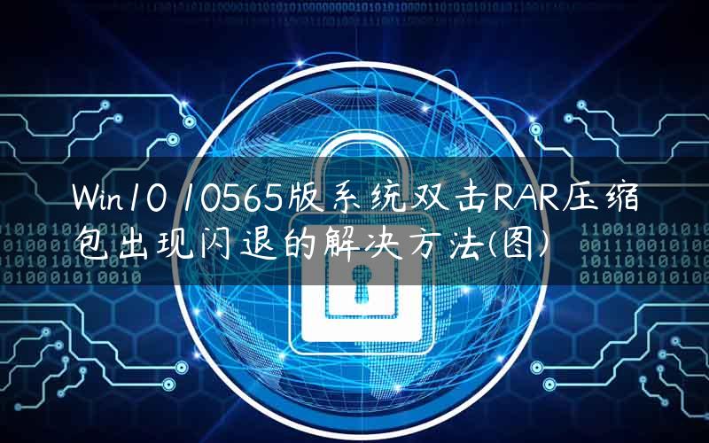 Win10 10565版系统双击RAR压缩包出现闪退的解决方法(图)