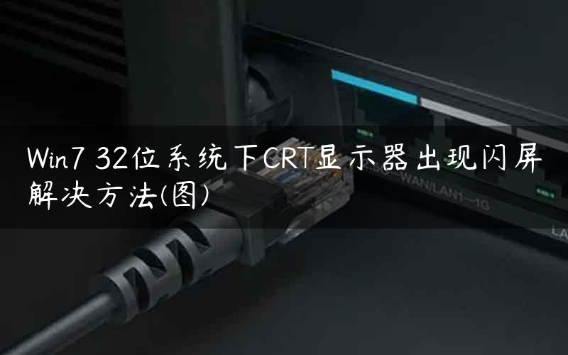 Win7 32位系统下CRT显示器出现闪屏解决方法(图)