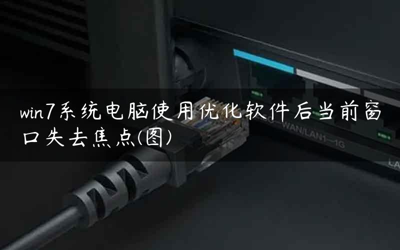 win7系统电脑使用优化软件后当前窗口失去焦点(图)