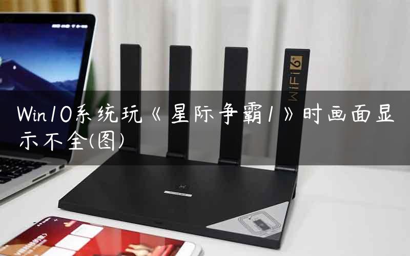 Win10系统玩《星际争霸1》时画面显示不全(图)