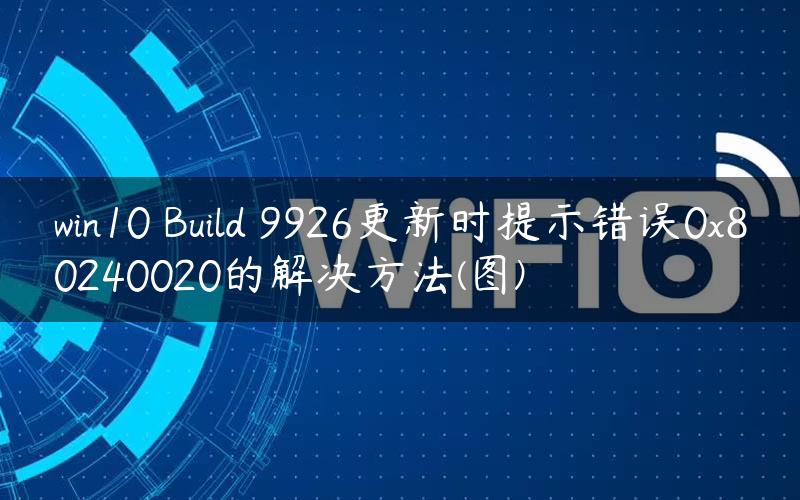 win10 Build 9926更新时提示错误0x80240020的解决方法(图)