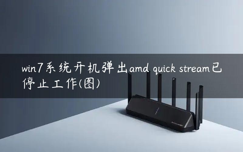 win7系统开机弹出amd quick stream已停止工作(图)