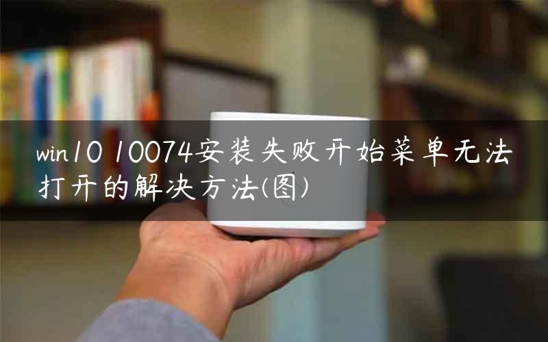 win10 10074安装失败开始菜单无法打开的解决方法(图)