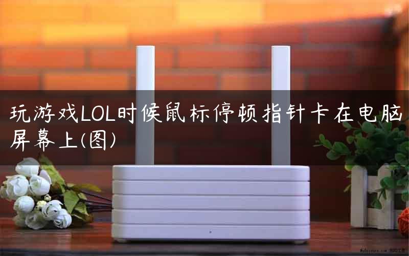 玩游戏LOL时候鼠标停顿指针卡在电脑屏幕上(图)