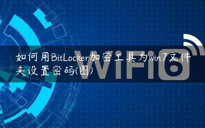 如何用BitLocker加密工具为win7文件夹设置密码(图)