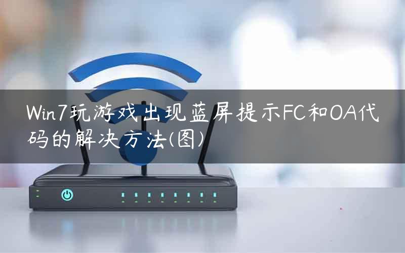 Win7玩游戏出现蓝屏提示FC和OA代码的解决方法(图)