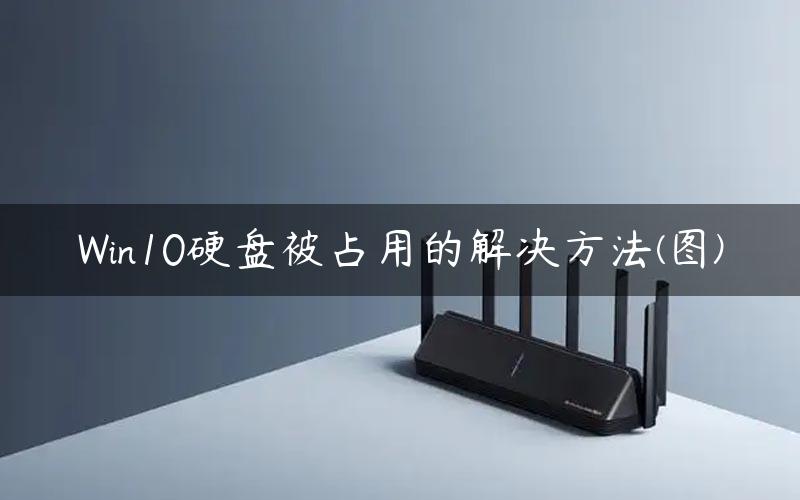 Win10硬盘被占用的解决方法(图)