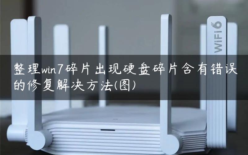 整理win7碎片出现硬盘碎片含有错误的修复解决方法(图)