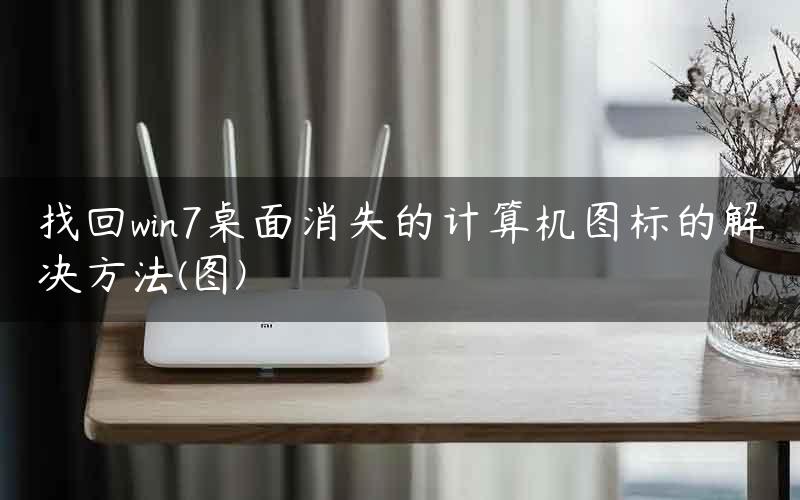 找回win7桌面消失的计算机图标的解决方法(图)