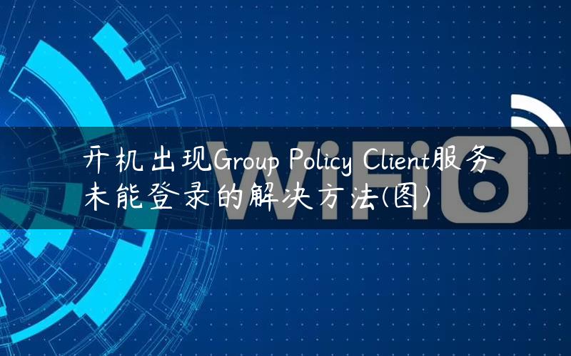 开机出现Group Policy Client服务未能登录的解决方法(图)