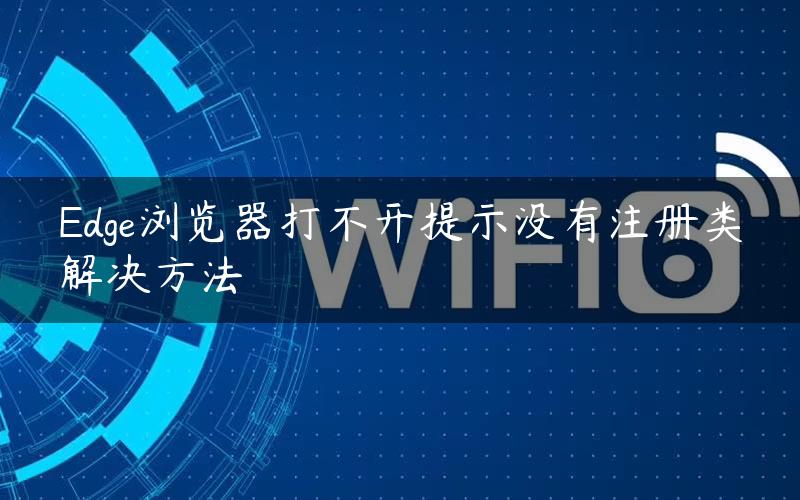 Edge浏览器打不开提示没有注册类解决方法