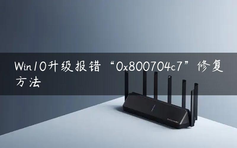 Win10升级报错“0x800704c7”修复方法