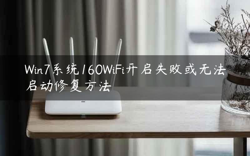 Win7系统160WiFi开启失败或无法启动修复方法