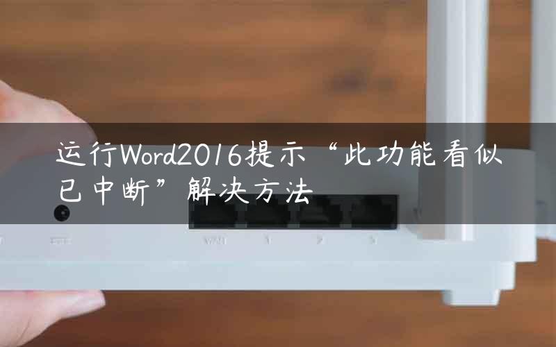 运行Word2016提示“此功能看似已中断”解决方法