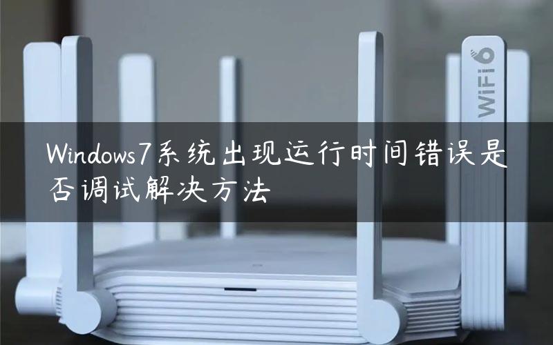 Windows7系统出现运行时间错误是否调试解决方法