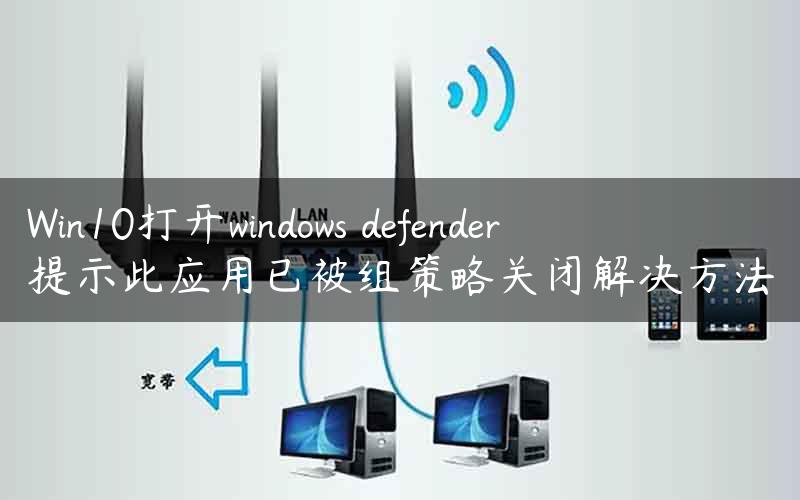 Win10打开windows defender提示此应用已被组策略关闭解决方法