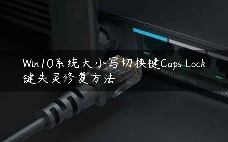 Win10系统大小写切换键Caps Lock键失灵修复方法