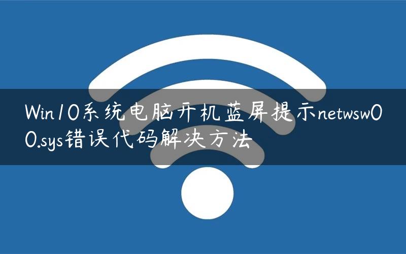 Win10系统电脑开机蓝屏提示netwsw00.sys错误代码解决方法