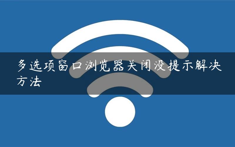 多选项窗口浏览器关闭没提示解决方法