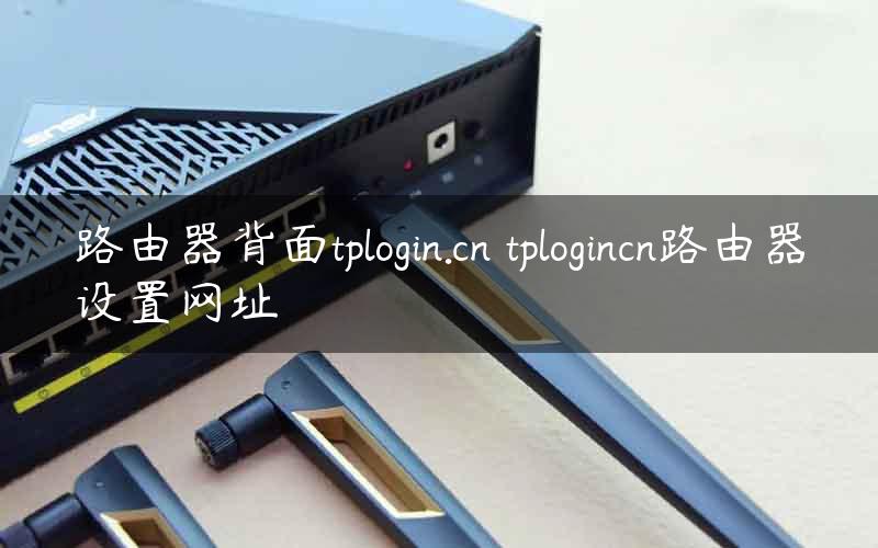 路由器背面tplogin.cn tplogincn路由器设置网址