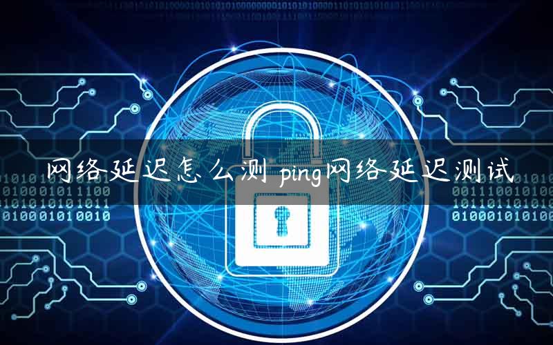 网络延迟怎么测 ping网络延迟测试