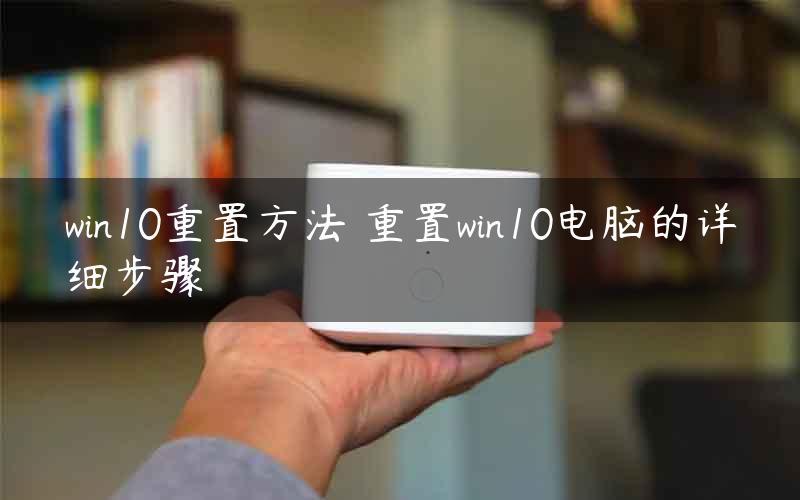 win10重置方法 重置win10电脑的详细步骤