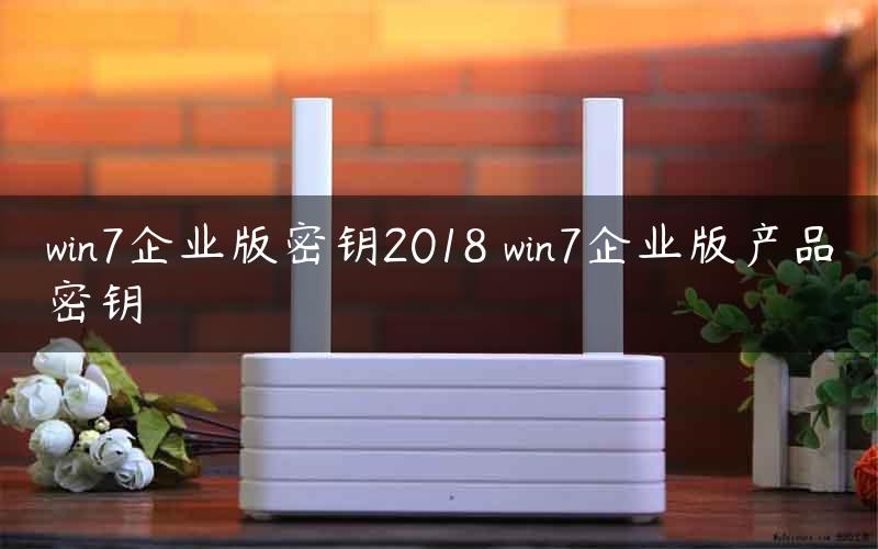 win7企业版密钥2018 win7企业版产品密钥