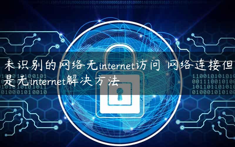 未识别的网络无internet访问 网络连接但是无internet解决方法