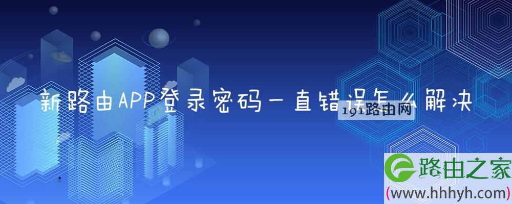 新路由APP登录密码一直错误怎么解决